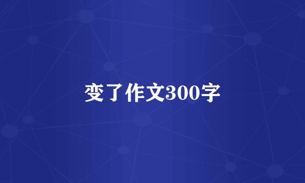 变了作文300字