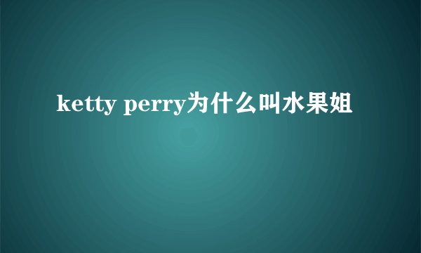 ketty perry为什么叫水果姐