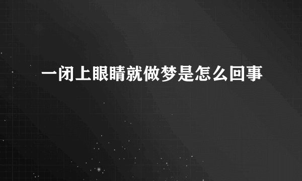 一闭上眼睛就做梦是怎么回事
