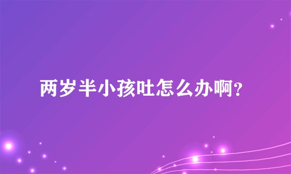 两岁半小孩吐怎么办啊？