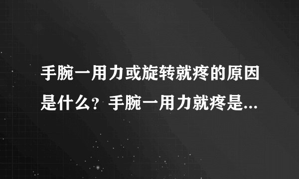 手腕一用力或旋转就疼的原因是什么？手腕一用力就疼是怎么回事
