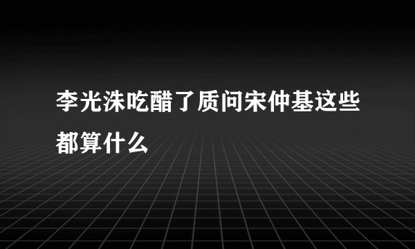 李光洙吃醋了质问宋仲基这些都算什么