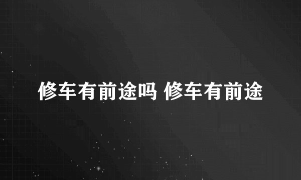 修车有前途吗 修车有前途