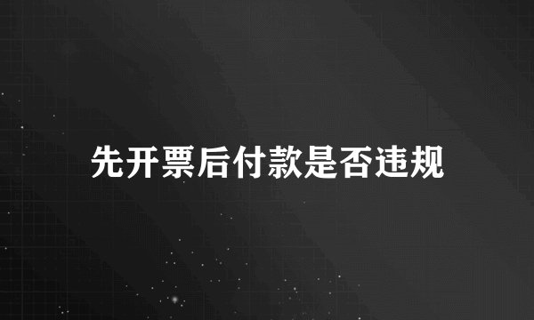 先开票后付款是否违规