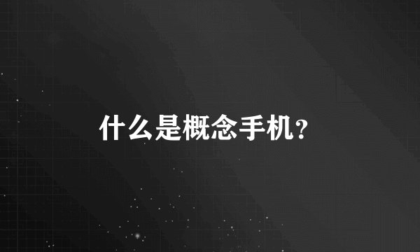 什么是概念手机？