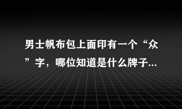 男士帆布包上面印有一个“众”字，哪位知道是什么牌子啊？？跪求！