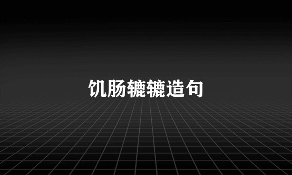 饥肠辘辘造句