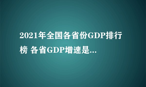 2021年全国各省份GDP排行榜 各省GDP增速是多少 各省人均收入排行榜出炉