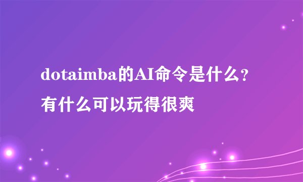 dotaimba的AI命令是什么？有什么可以玩得很爽