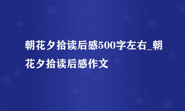 朝花夕拾读后感500字左右_朝花夕拾读后感作文