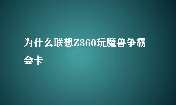 为什么联想Z360玩魔兽争霸会卡