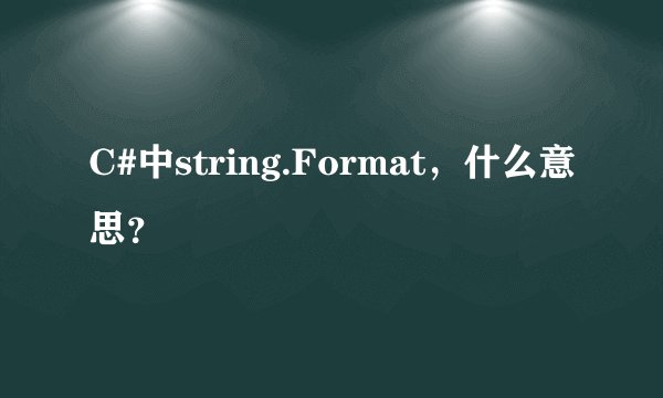 C#中string.Format，什么意思？