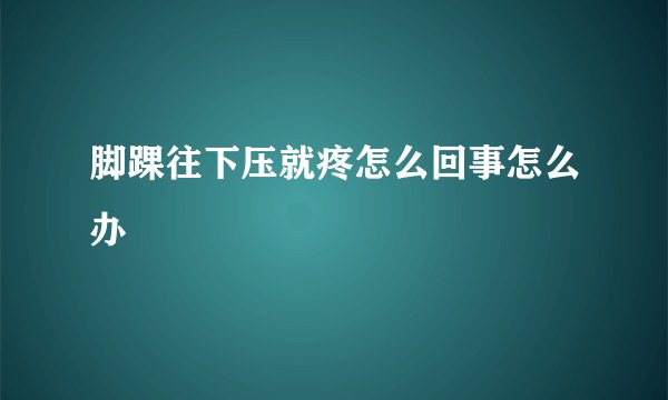 脚踝往下压就疼怎么回事怎么办