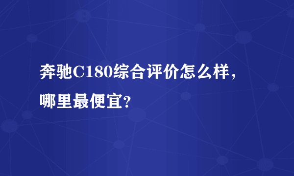 奔驰C180综合评价怎么样，哪里最便宜？