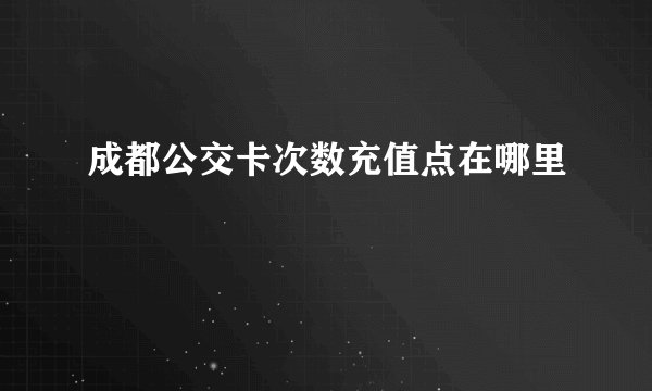 成都公交卡次数充值点在哪里