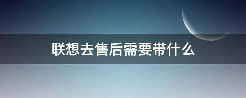 联想去售后需要带什么