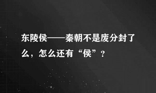 东陵侯——秦朝不是废分封了么，怎么还有“侯”？