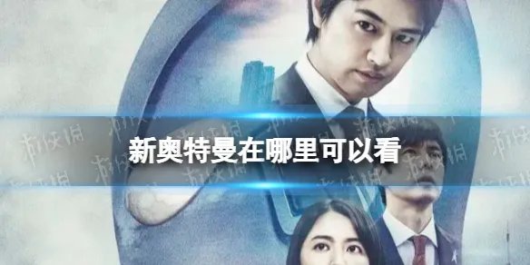 新奥特曼在哪里可以看 新奥特曼在线观看地址