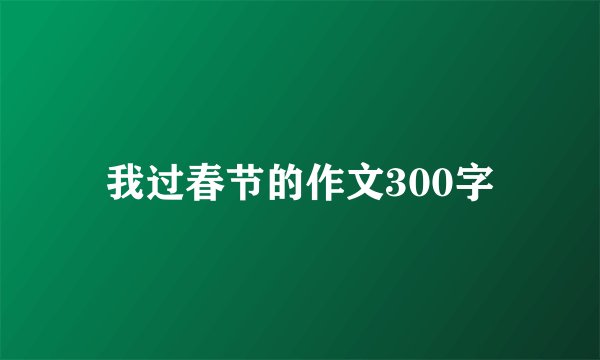 我过春节的作文300字