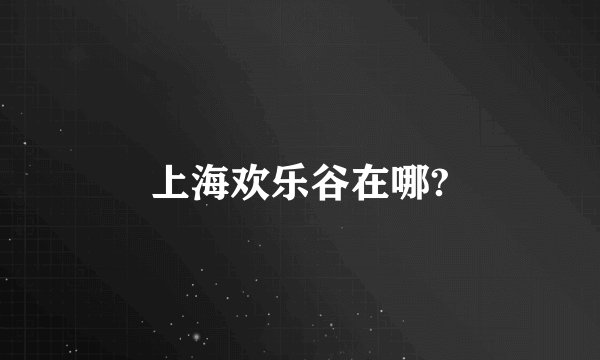上海欢乐谷在哪?