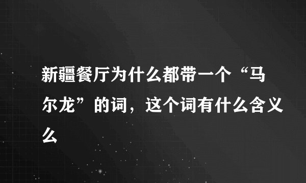 新疆餐厅为什么都带一个“马尔龙”的词，这个词有什么含义么