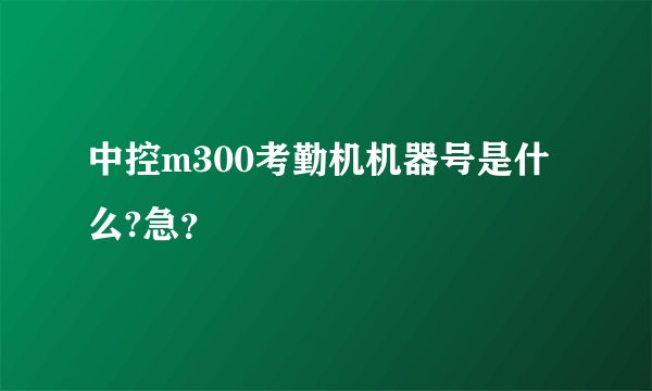 中控m300考勤机机器号是什么?急？