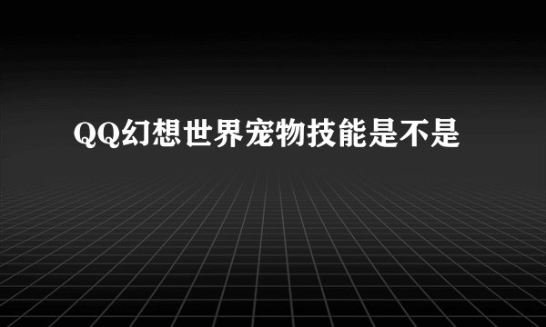 QQ幻想世界宠物技能是不是