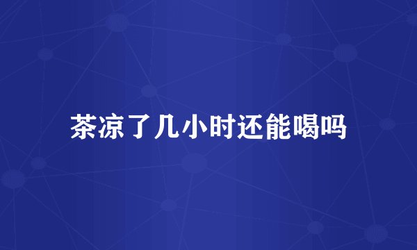 茶凉了几小时还能喝吗