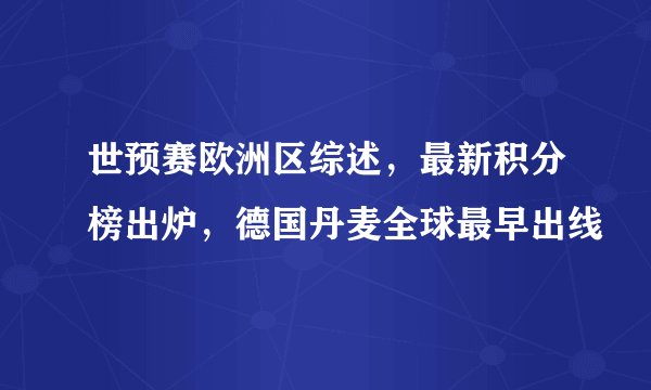 世预赛欧洲区综述，最新积分榜出炉，德国丹麦全球最早出线