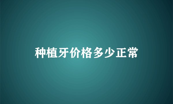 种植牙价格多少正常