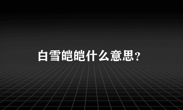 白雪皑皑什么意思？