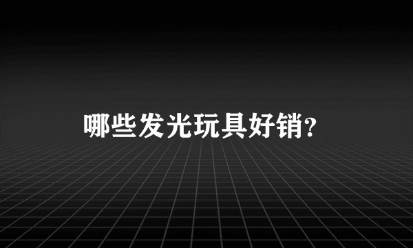 哪些发光玩具好销？
