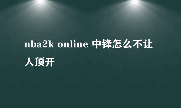 nba2k online 中锋怎么不让人顶开