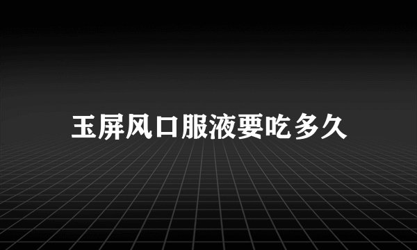 玉屏风口服液要吃多久