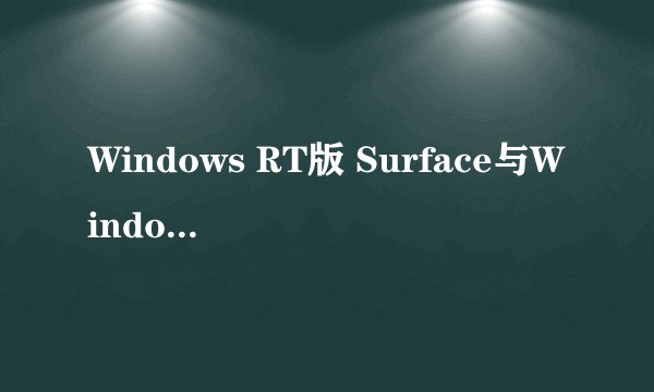 Windows RT版 Surface与Windows 8 Pro版 Surface哪个更好