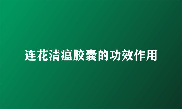连花清瘟胶囊的功效作用
