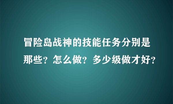 冒险岛战神的技能任务分别是那些？怎么做？多少级做才好？