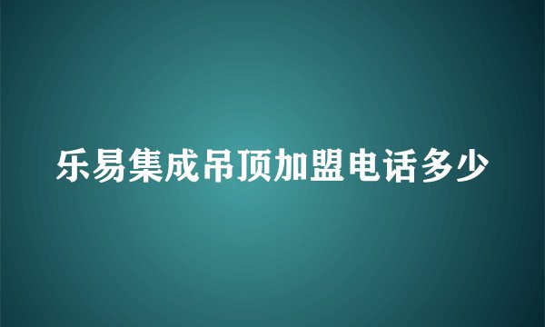 乐易集成吊顶加盟电话多少