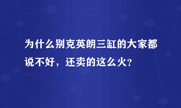 为什么别克英朗三缸的大家都说不好，还卖的这么火？