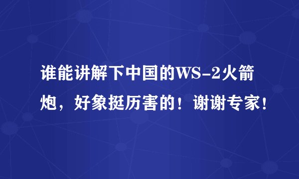 谁能讲解下中国的WS-2火箭炮，好象挺历害的！谢谢专家！