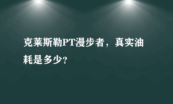 克莱斯勒PT漫步者，真实油耗是多少？