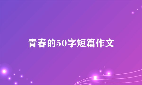 青春的50字短篇作文
