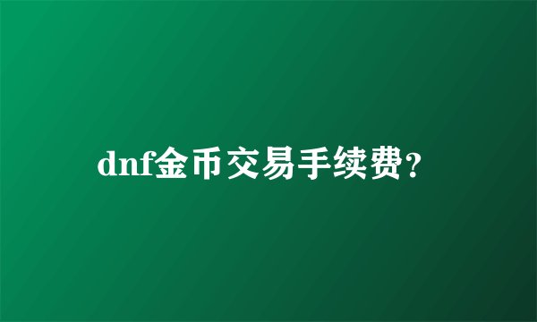 dnf金币交易手续费？