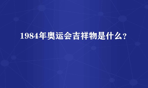 1984年奥运会吉祥物是什么？