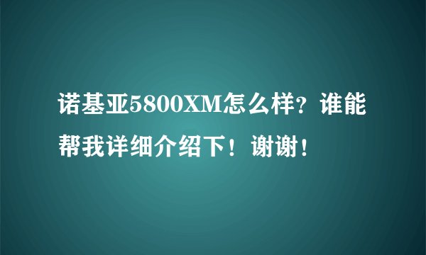 诺基亚5800XM怎么样？谁能帮我详细介绍下！谢谢！