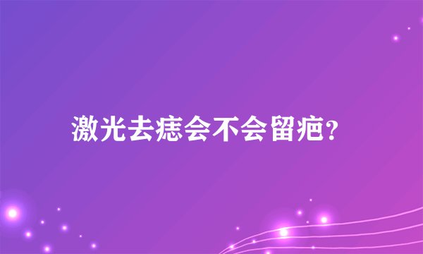 激光去痣会不会留疤？