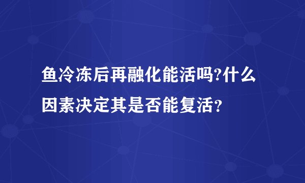 鱼冷冻后再融化能活吗?什么因素决定其是否能复活？