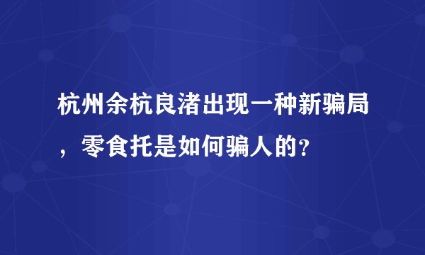 杭州余杭良渚出现一种新骗局，零食托是如何骗人的？