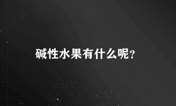 碱性水果有什么呢？