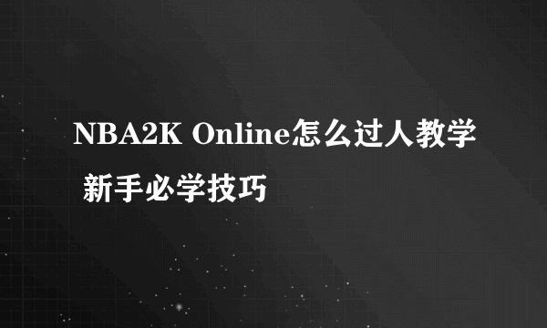 NBA2K Online怎么过人教学 新手必学技巧